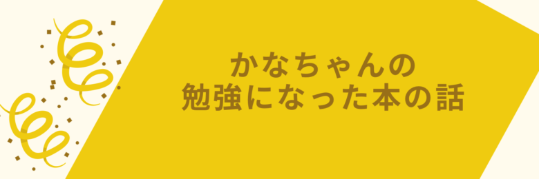 かなちゃんの勉強になった本の話